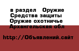  в раздел : Оружие. Средства защиты » Оружие охотничье . Архангельская обл.